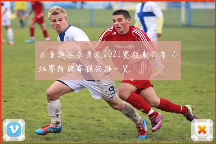 东京奥运会男足2021赛程表公布 小组赛阶段赛程安排一览