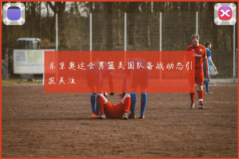 东京奥运会男篮美国队备战动态引发关注