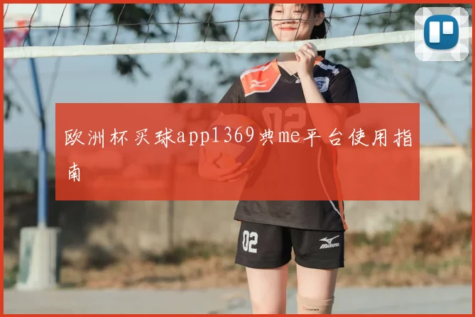 欧洲杯买球app1369典me平台使用指南