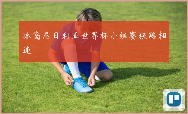 冰岛尼日利亚世界杯小组赛狭路相逢