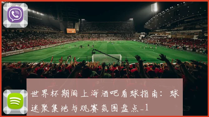 世界杯期间上海酒吧看球指南:球迷聚集地与观赛氛围盘点_1