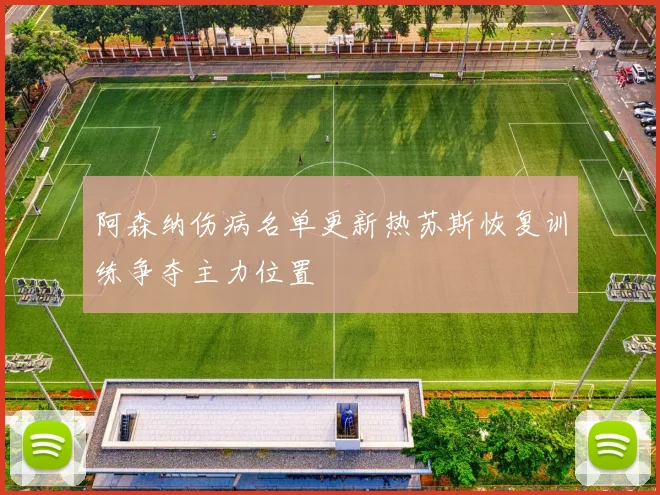阿森纳伤病名单更新热苏斯恢复训练争夺主力位置