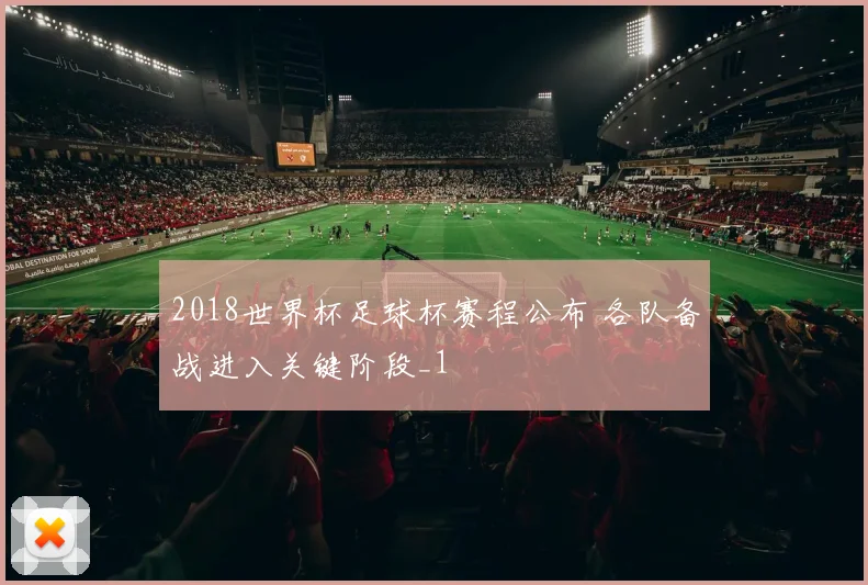 2018世界杯足球杯赛程公布 各队备战进入关键阶段_1