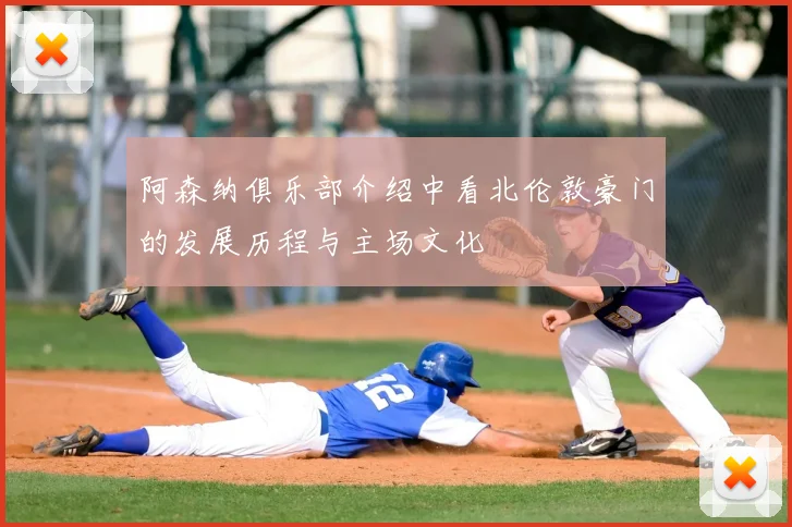 阿森纳俱乐部介绍中看北伦敦豪门的发展历程与主场文化