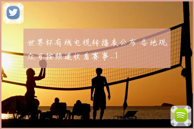 世界杯有线电视转播表公布 各地观众可按频道收看赛事_1