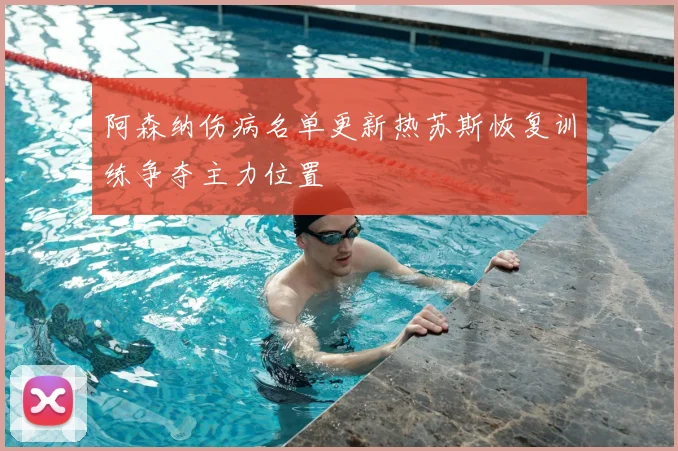 阿森纳伤病名单更新热苏斯恢复训练争夺主力位置