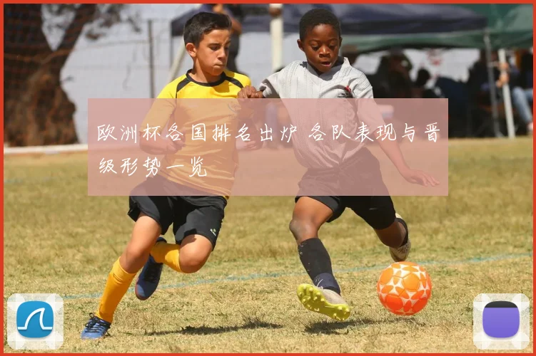 欧洲杯各国排名出炉 各队表现与晋级形势一览
