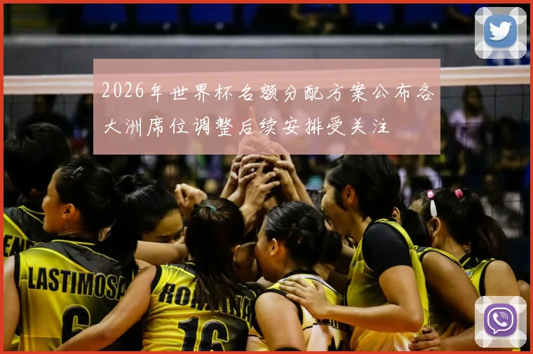 2026年世界杯名额分配方案公布各大洲席位调整后续安排受关注