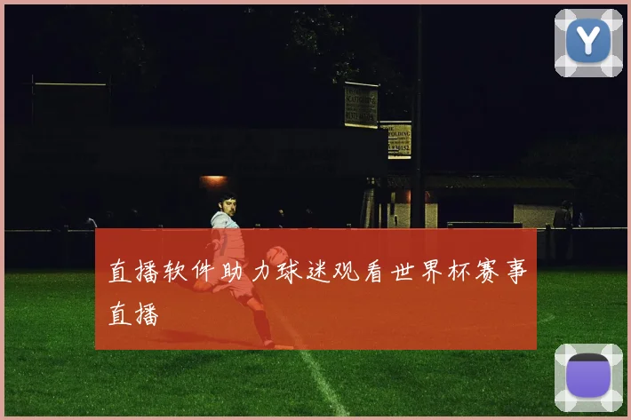 直播软件助力球迷观看世界杯赛事直播