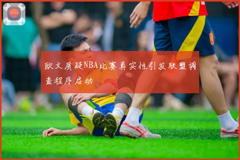 欧文质疑NBA比赛真实性引发联盟调查程序启动