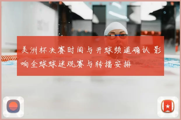 美洲杯决赛时间与开球频道确认 影响全球球迷观赛与转播安排