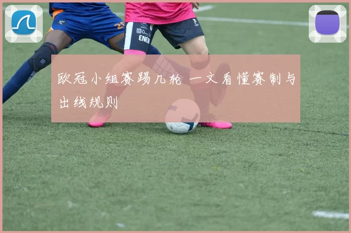欧冠小组赛踢几轮 一文看懂赛制与出线规则