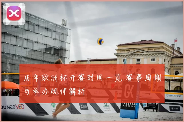 历年欧洲杯开赛时间一览 赛事周期与举办规律解析