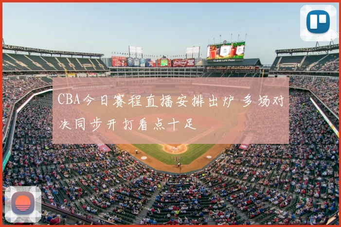 CBA今日赛程直播安排出炉 多场对决同步开打看点十足