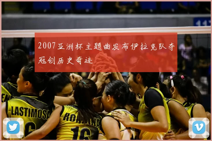 2007亚洲杯主题曲发布伊拉克队夺冠创历史奇迹