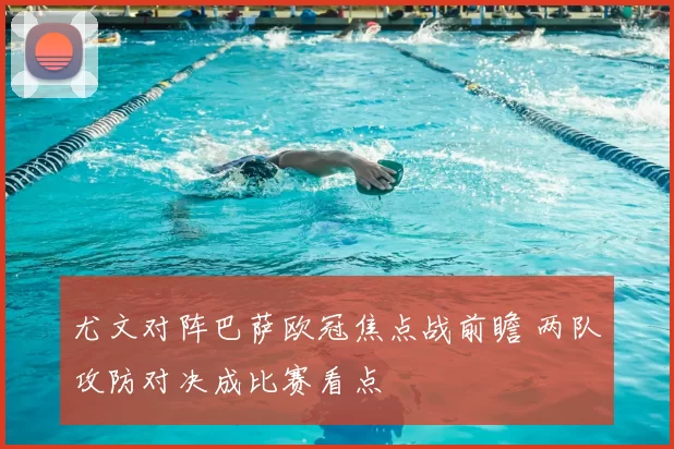 尤文对阵巴萨欧冠焦点战前瞻 两队攻防对决成比赛看点