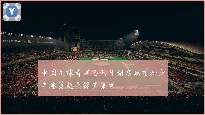 中国足球青训巴西计划启动首批少年球员赴圣保罗集训