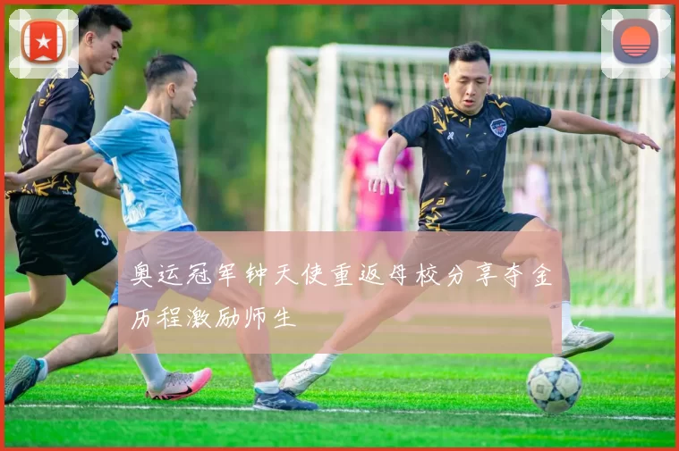 奥运冠军钟天使重返母校分享夺金历程激励师生