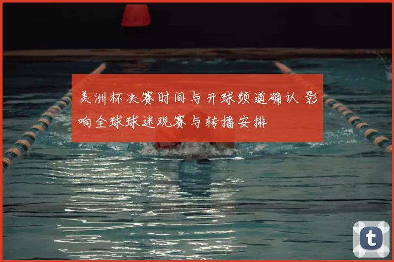 美洲杯决赛时间与开球频道确认 影响全球球迷观赛与转播安排