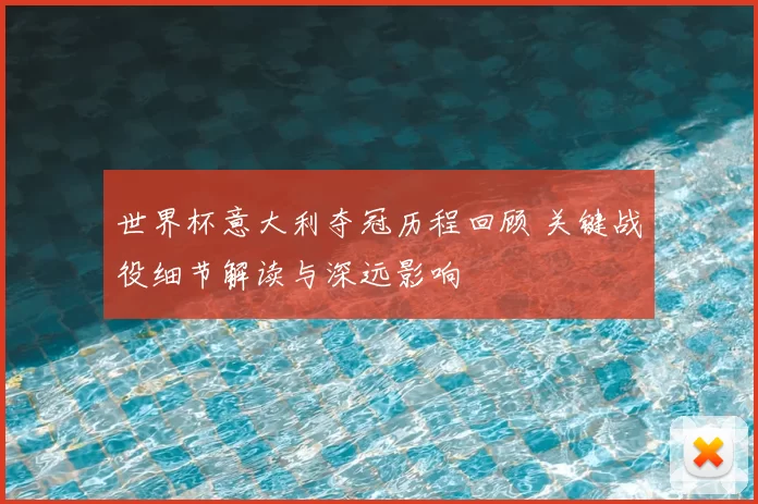 世界杯意大利夺冠历程回顾 关键战役细节解读与深远影响