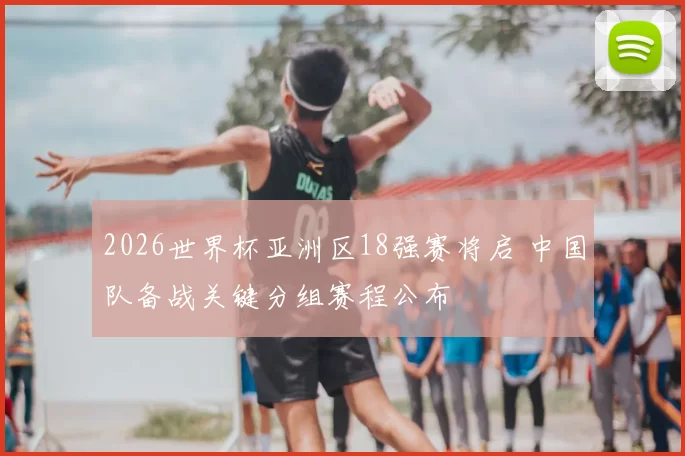 2026世界杯亚洲区18强赛将启 中国队备战关键分组赛程公布