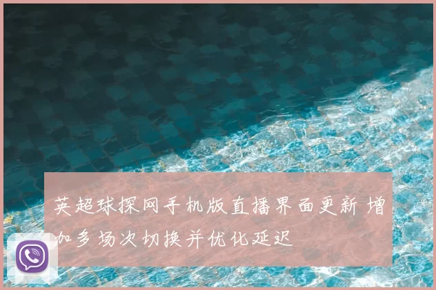 英超球探网手机版直播界面更新 增加多场次切换并优化延迟