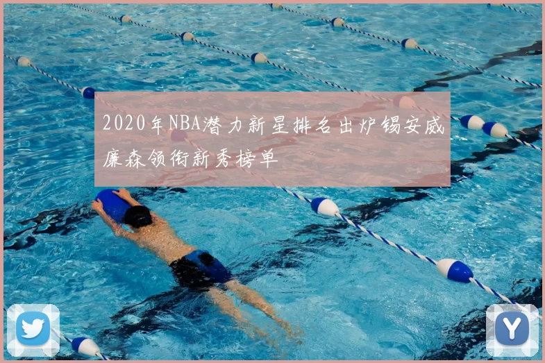 2020年NBA潜力新星排名出炉锡安威廉森领衔新秀榜单