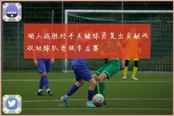 湖人战胜对手关键球员复出贡献两双助球队晋级季后赛