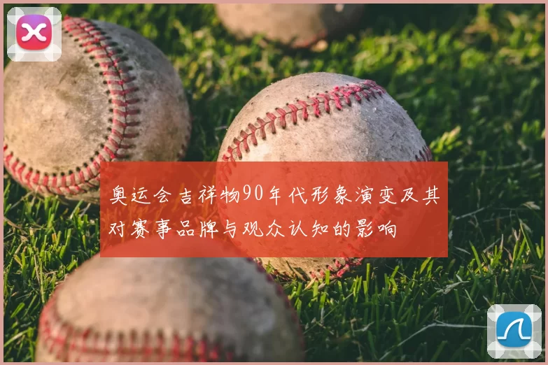 奥运会吉祥物90年代形象演变及其对赛事品牌与观众认知的影响