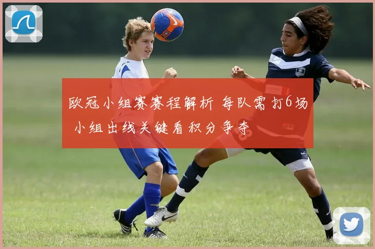 欧冠小组赛赛程解析 每队需打6场 小组出线关键看积分争夺